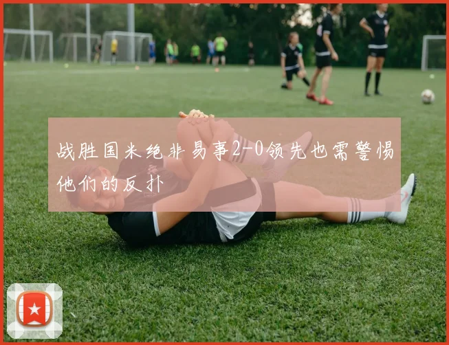 战胜国米绝非易事2-0领先也需警惕他们的反扑