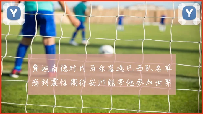 费迪南德对内马尔落选巴西队名单感到震惊期待安帅能带他参加世界杯