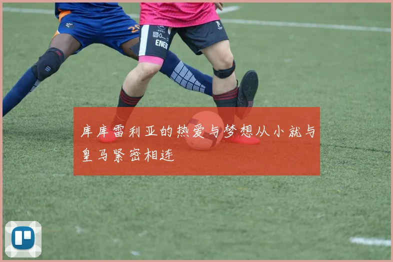 库库雷利亚的热爱与梦想从小就与皇马紧密相连