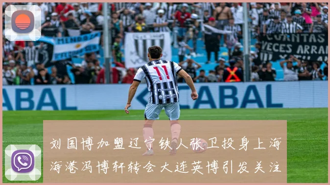 刘国博加盟辽宁铁人张卫投身上海海港冯博轩转会大连英博引发关注