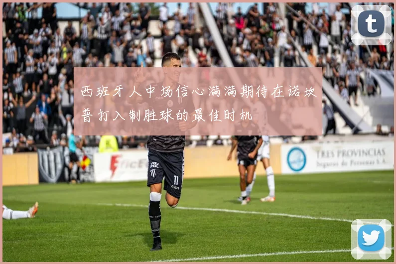 西班牙人中场信心满满期待在诺坎普打入制胜球的最佳时机