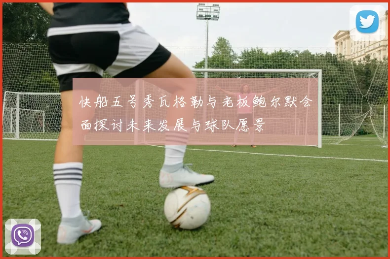 快船五号秀瓦格勒与老板鲍尔默会面探讨未来发展与球队愿景