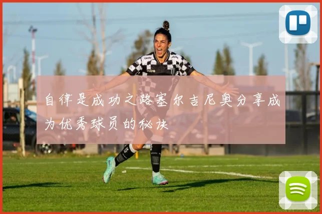 自律是成功之路塞尔吉尼奥分享成为优秀球员的秘诀