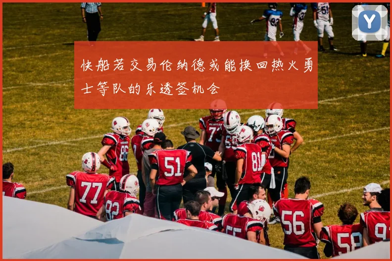 快船若交易伦纳德或能换回热火勇士等队的乐透签机会