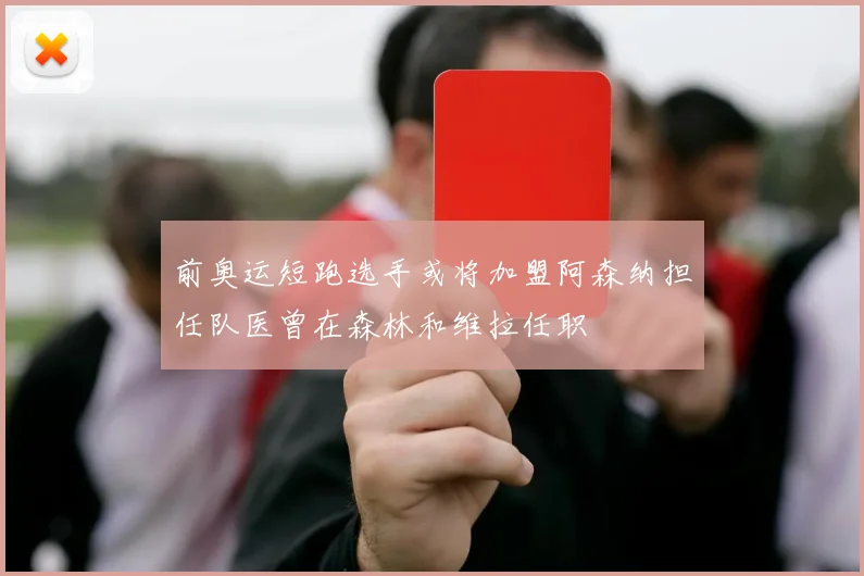 前奥运短跑选手或将加盟阿森纳担任队医曾在森林和维拉任职