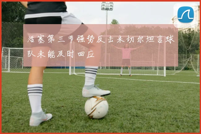 活塞第三节强势反击米切尔坦言球队未能及时回应
