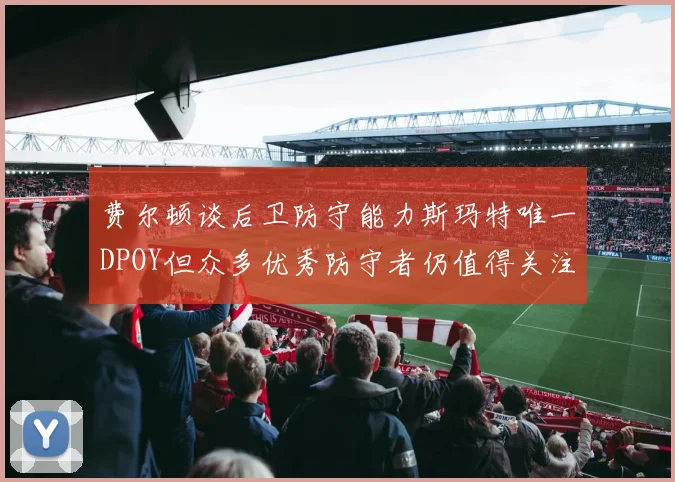 费尔顿谈后卫防守能力斯玛特唯一DPOY但众多优秀防守者仍值得关注