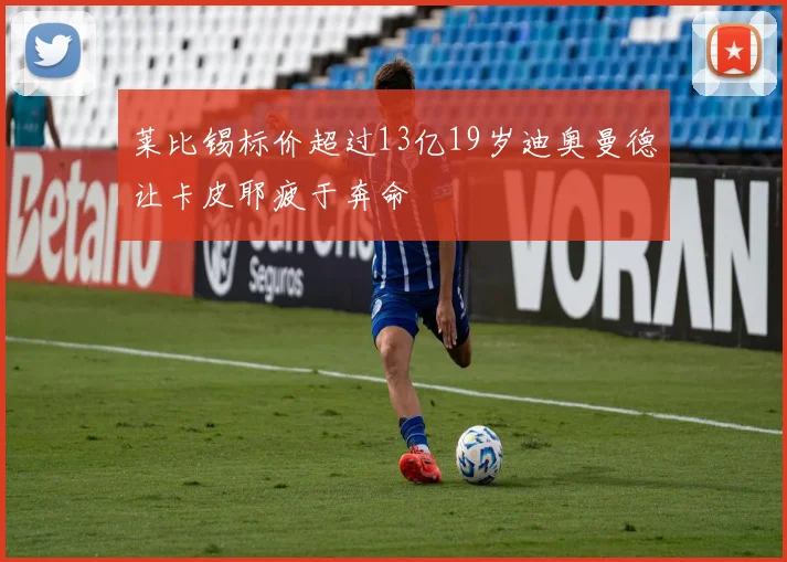 莱比锡标价超过13亿19岁迪奥曼德让卡皮耶疲于奔命